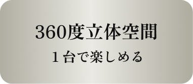 360度立体空間1台で楽しめる