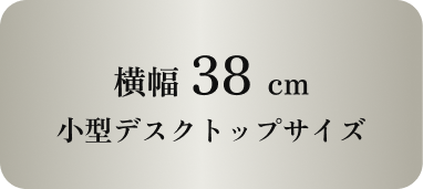 横幅38cm小型デスクトップサイズ